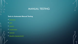 MANUAL TESTING
Tools to Automate Manual Testing
• Selenium
• QTP
• Jmeter
• Loadrunner
• TestLink
• Quality Center(ALM)
 