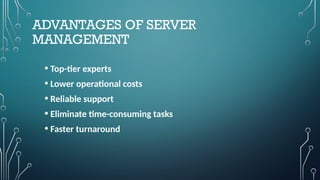 ADVANTAGES OF SERVER
MANAGEMENT
• Top-tier experts
• Lower operational costs
• Reliable support
• Eliminate time-consuming tasks
• Faster turnaround
 