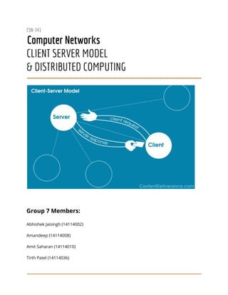 CSN-341
Computer Networks
CLIENT SERVER MODEL
& DISTRIBUTED COMPUTING
Group 7 Members:
Abhishek Jaisingh (14114002)
Amandeep (14114008)
Amit Saharan (14114010)
Tirth Patel (14114036)
 