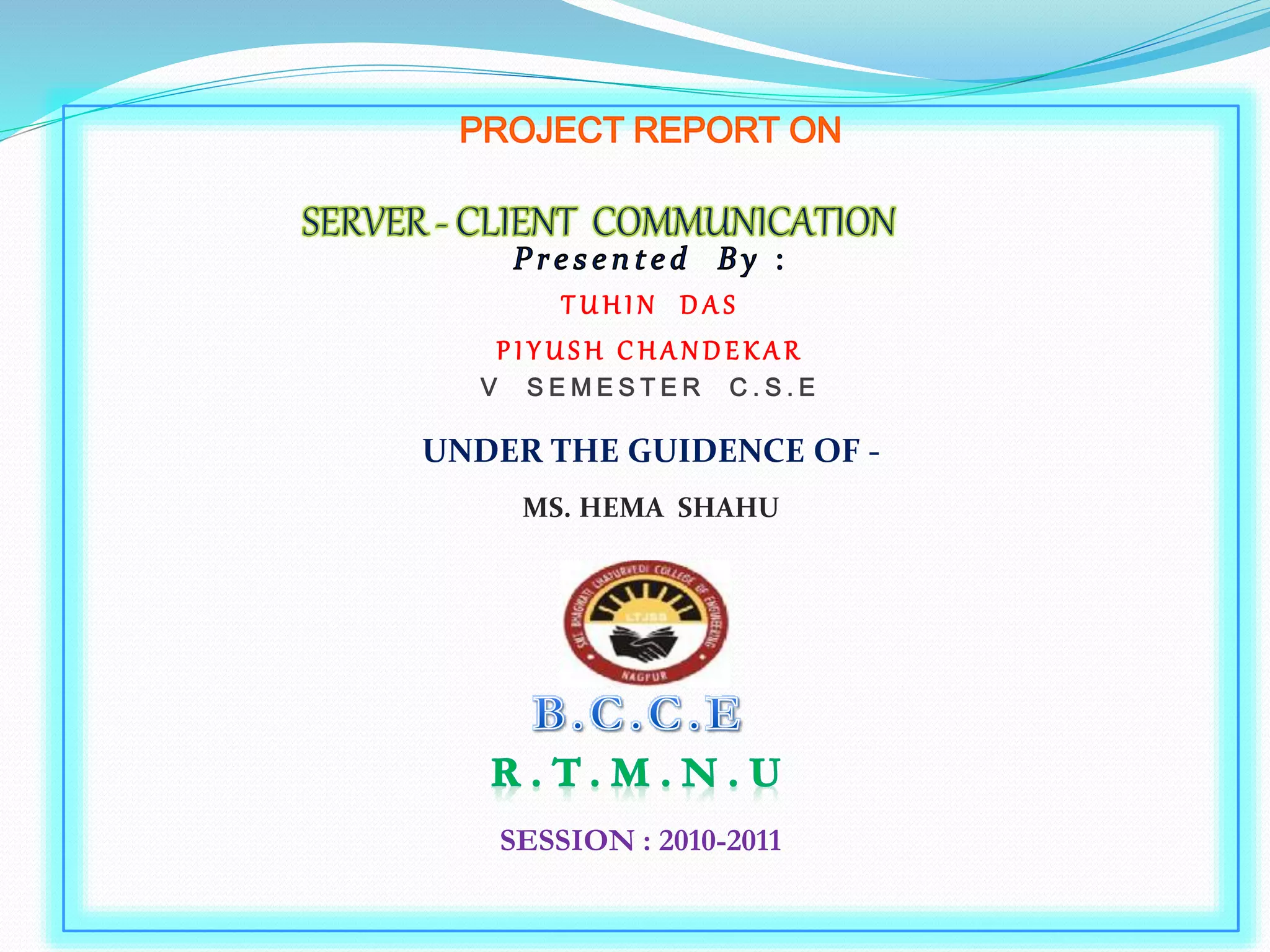 T U H I N D A S
P I Y U S H C H A N D E K A R
V S E M E S T E R C . S . E
UNDER THE GUIDENCE OF -
MS. HEMA SHAHU
SESSION : 2010-2011
 