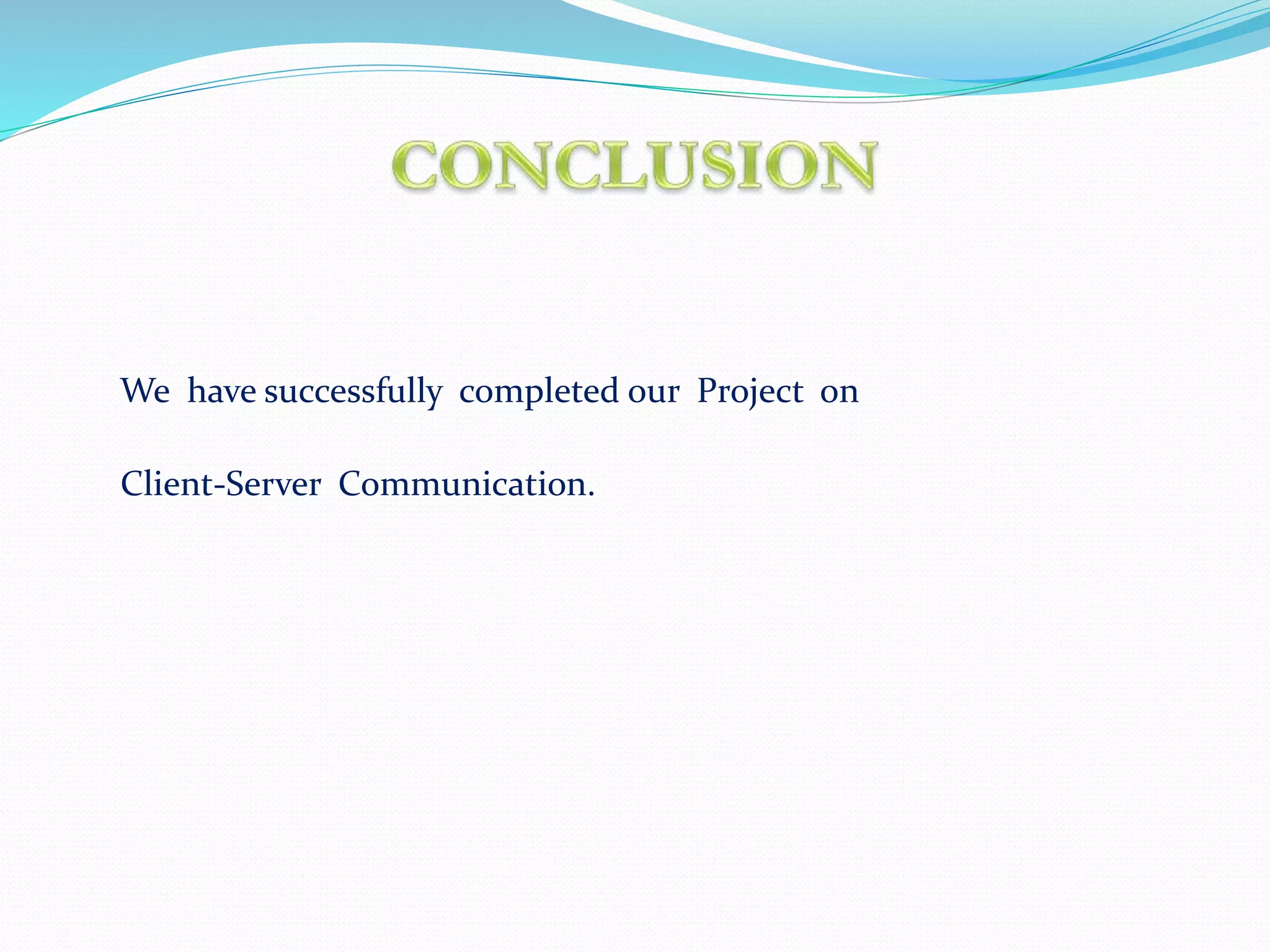 We have successfully completed our Project on
Client-Server Communication.
 