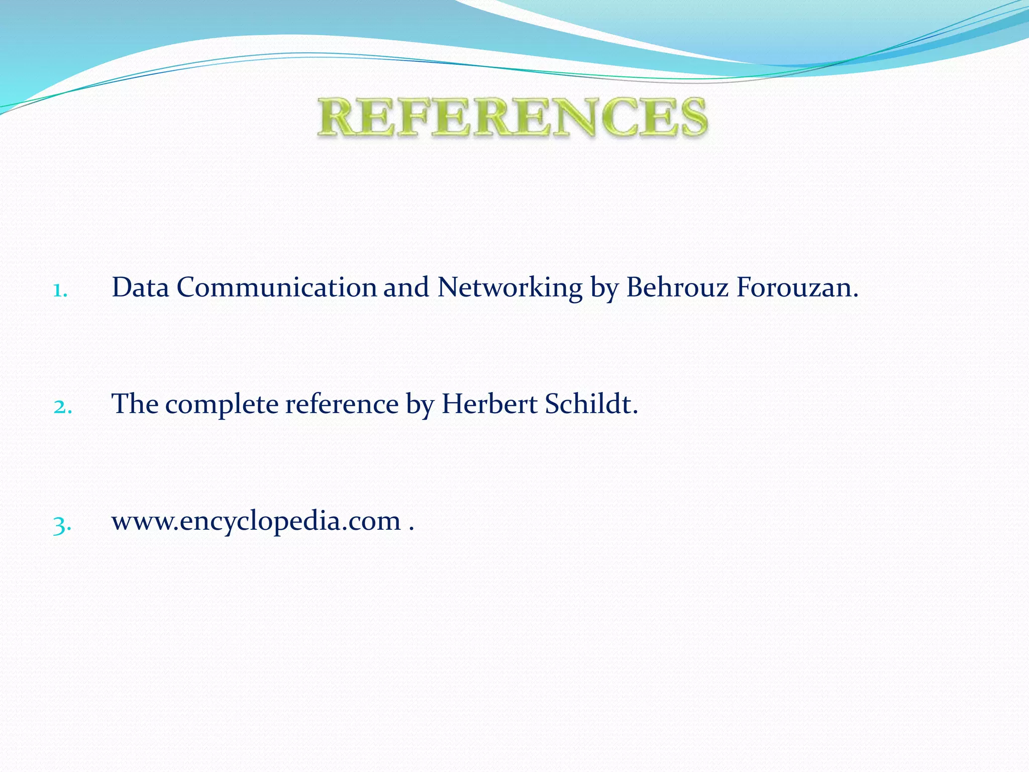 1. Data Communication and Networking by Behrouz Forouzan.
2. The complete reference by Herbert Schildt.
3. www.encyclopedia.com .
 