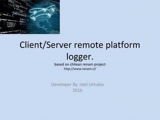 Client/Server remote platform
logger.
based on chilean renam project
http://www.renam.cl/
Developer By :Joel Urtubia
2016
 