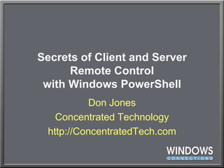 Secrets of Client and ServerRemote Controlwith Windows PowerShell Don Jones Concentrated Technology http://ConcentratedTech.com 