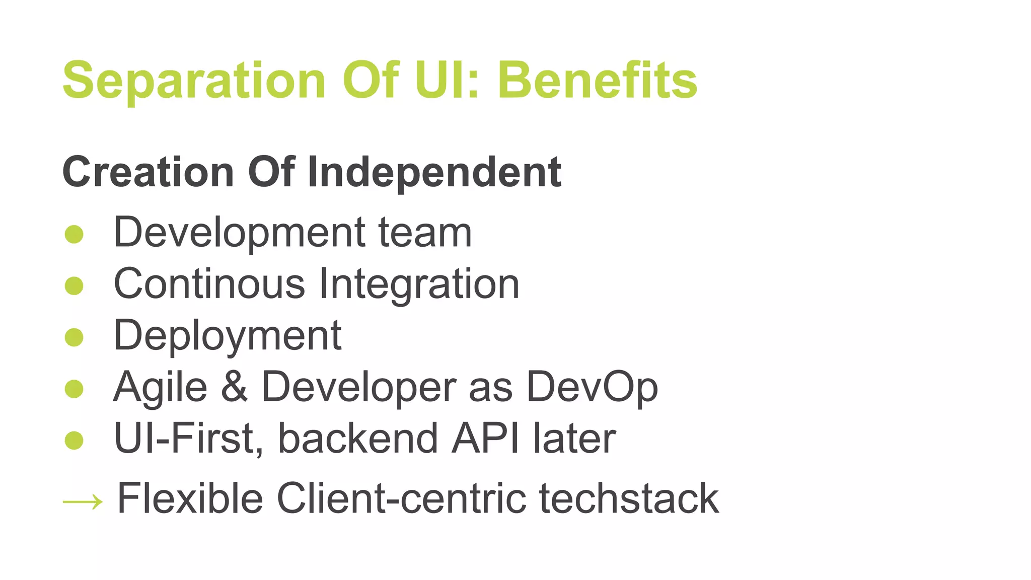 Separation Of UI: Benefits
Creation Of Independent
● Development team
● Continous Integration
● Deployment
● Agile & Developer as DevOp
● UI-First, backend API later
→ Flexible Client-centric techstack
 