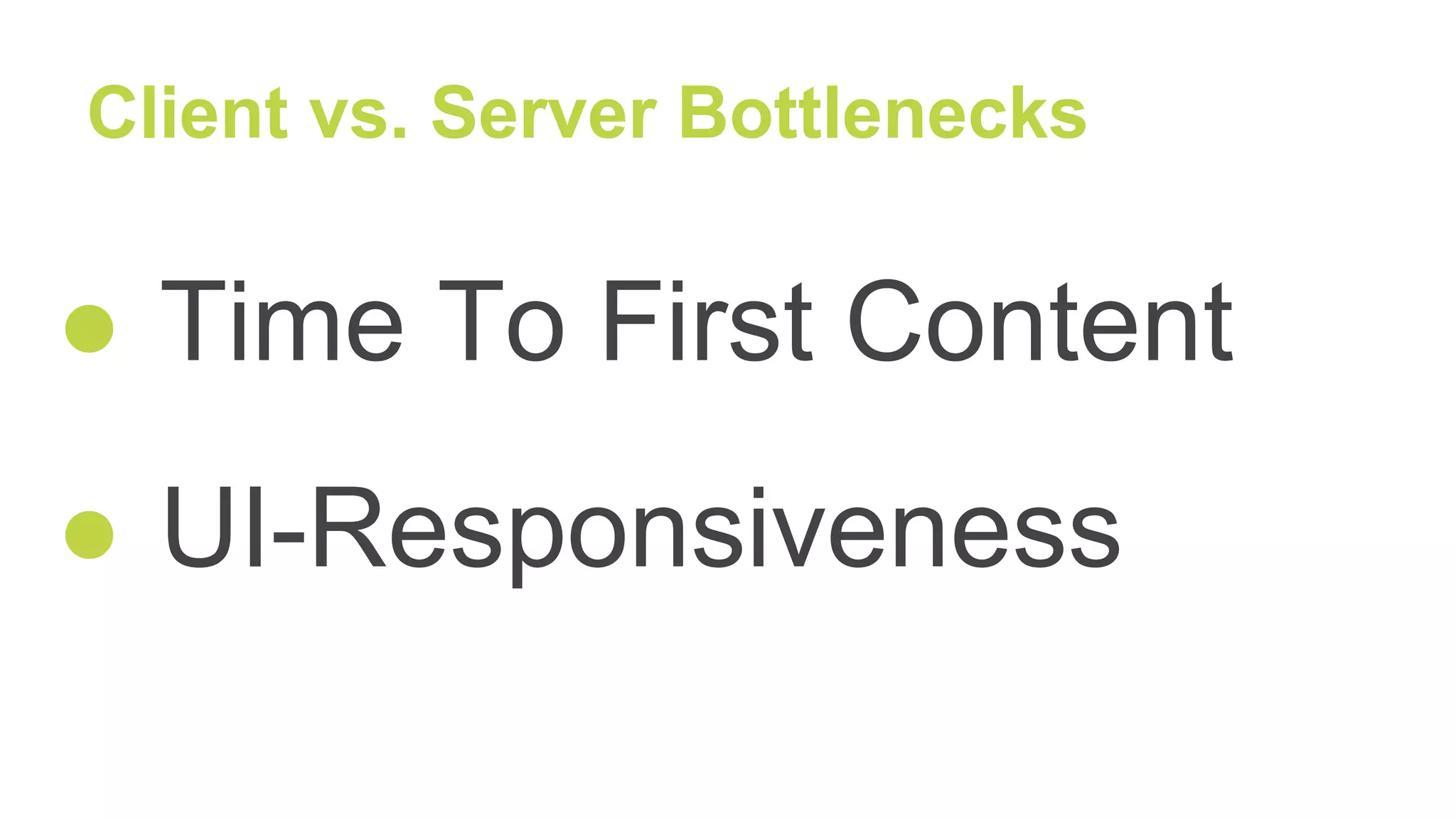 Client vs. Server Bottlenecks
● Time To First Content
● UI-Responsiveness
 