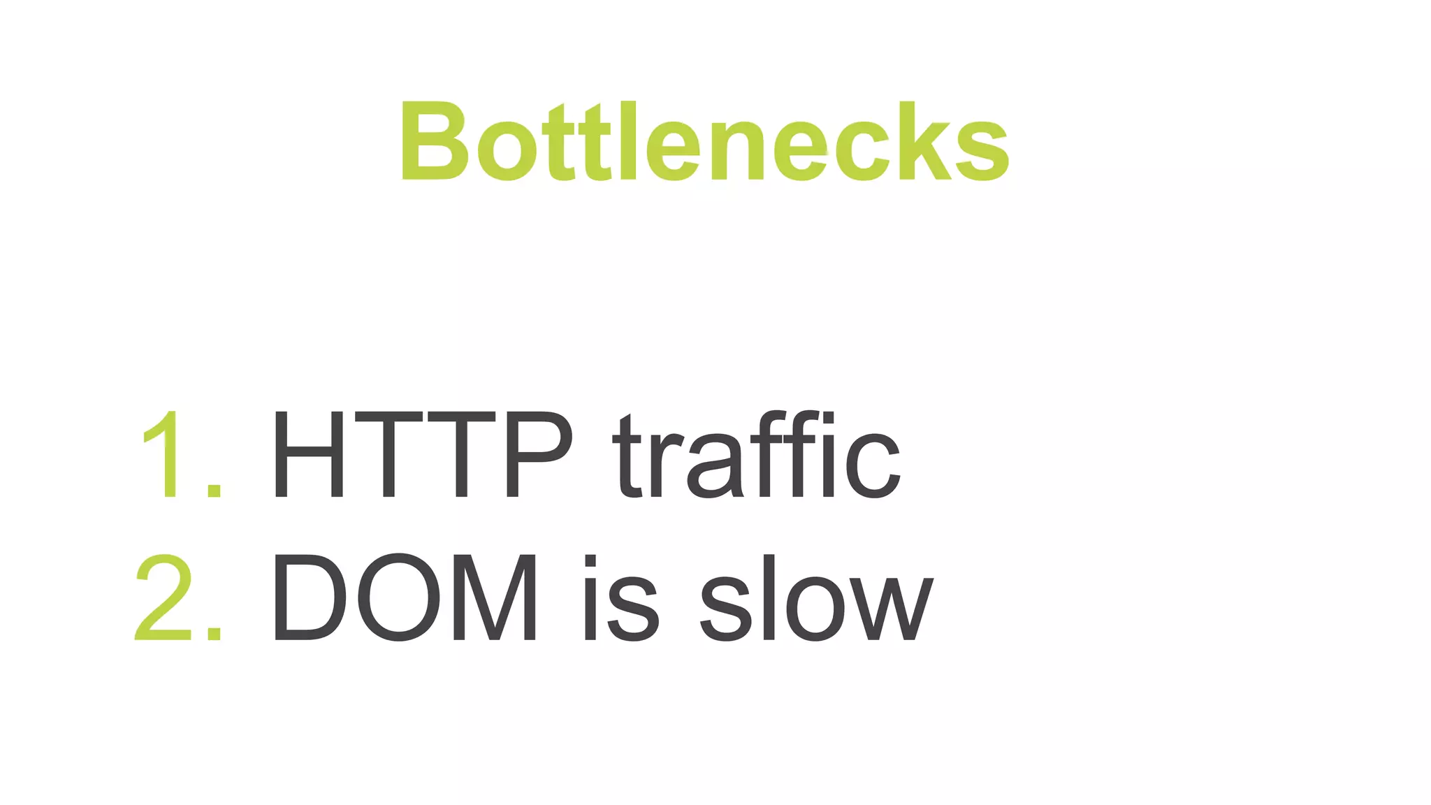1. HTTP traffic
2. DOM is slow
Bottlenecks
 