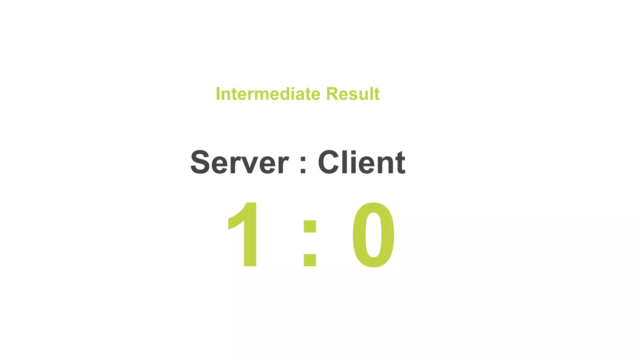 Intermediate Result
Server : Client
1 : 0
 