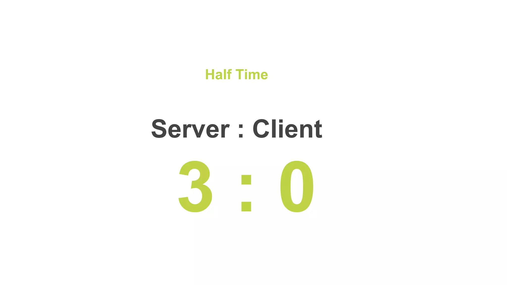 Half Time
Server : Client
3 : 0
 