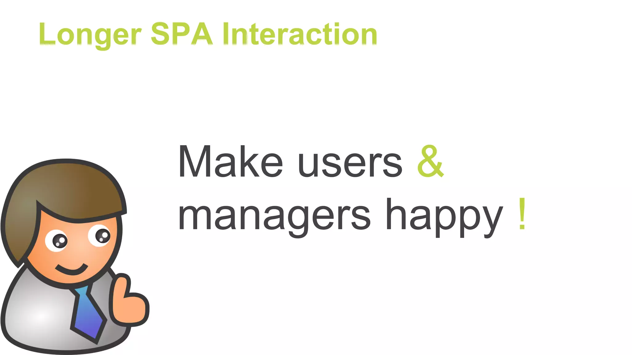 Longer SPA Interaction
Make users &
managers happy !
 