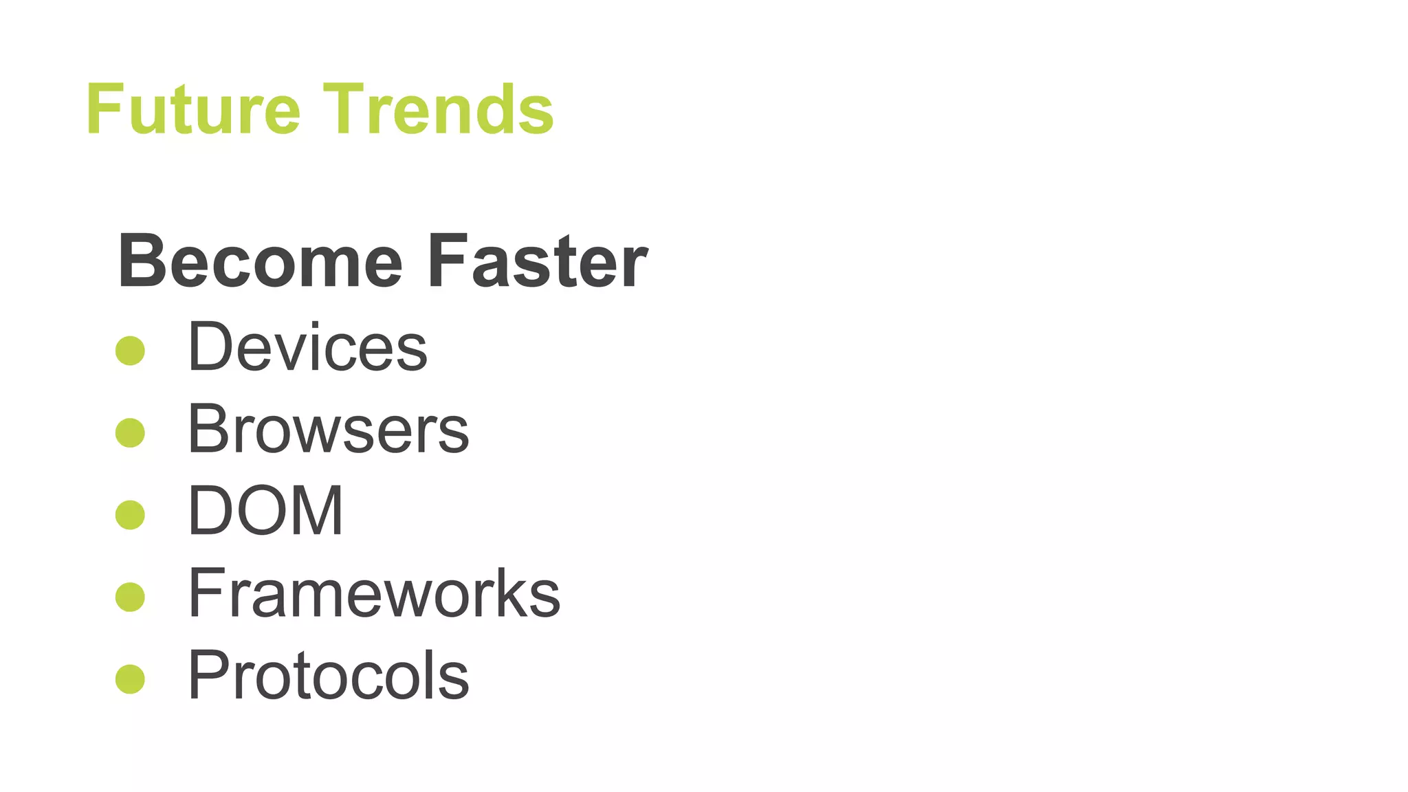 Future Trends
Become Faster
● Devices
● Browsers
● DOM
● Frameworks
● Protocols
 