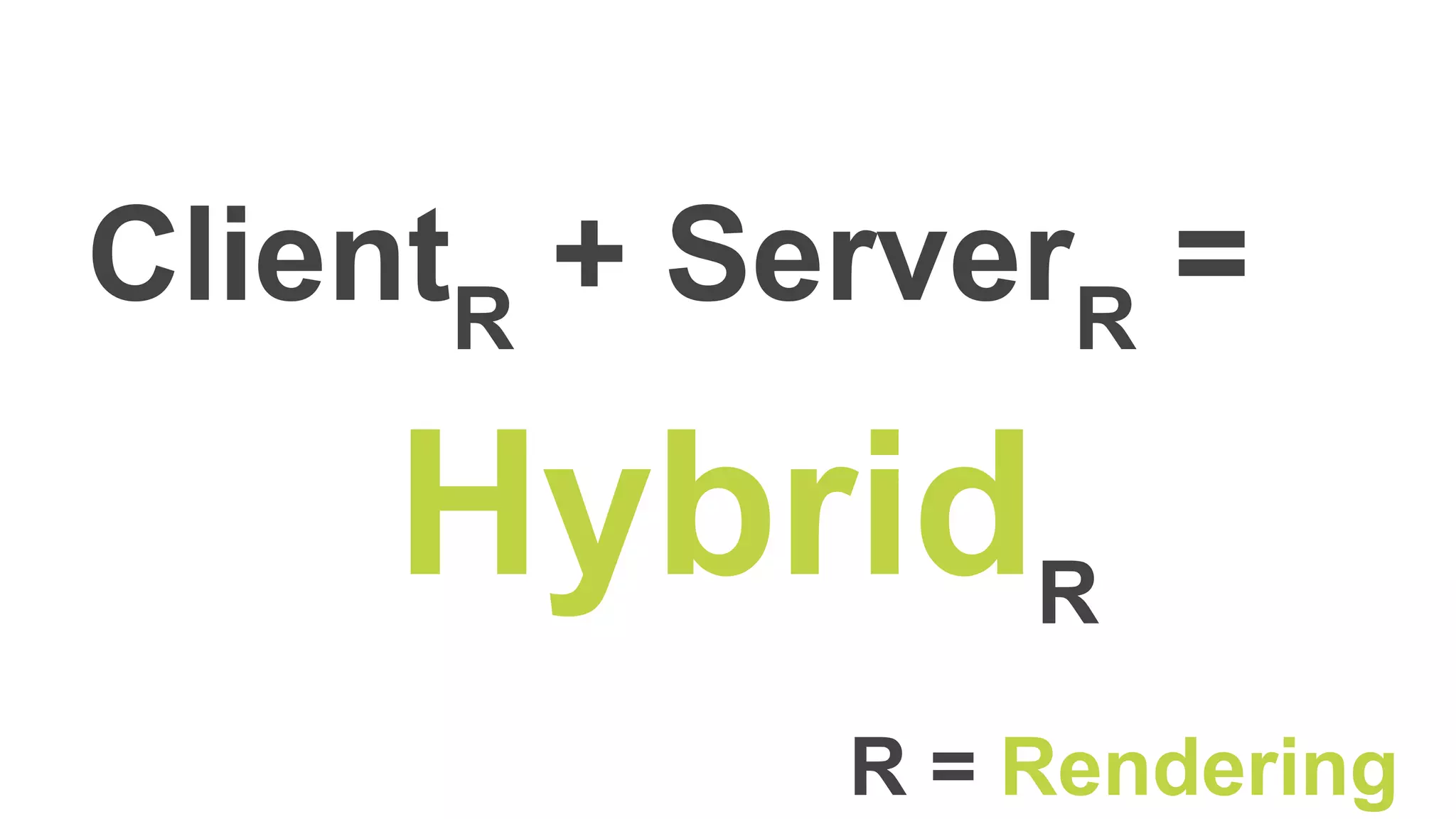 ClientR
+ ServerR
=
HybridR
R = Rendering
 