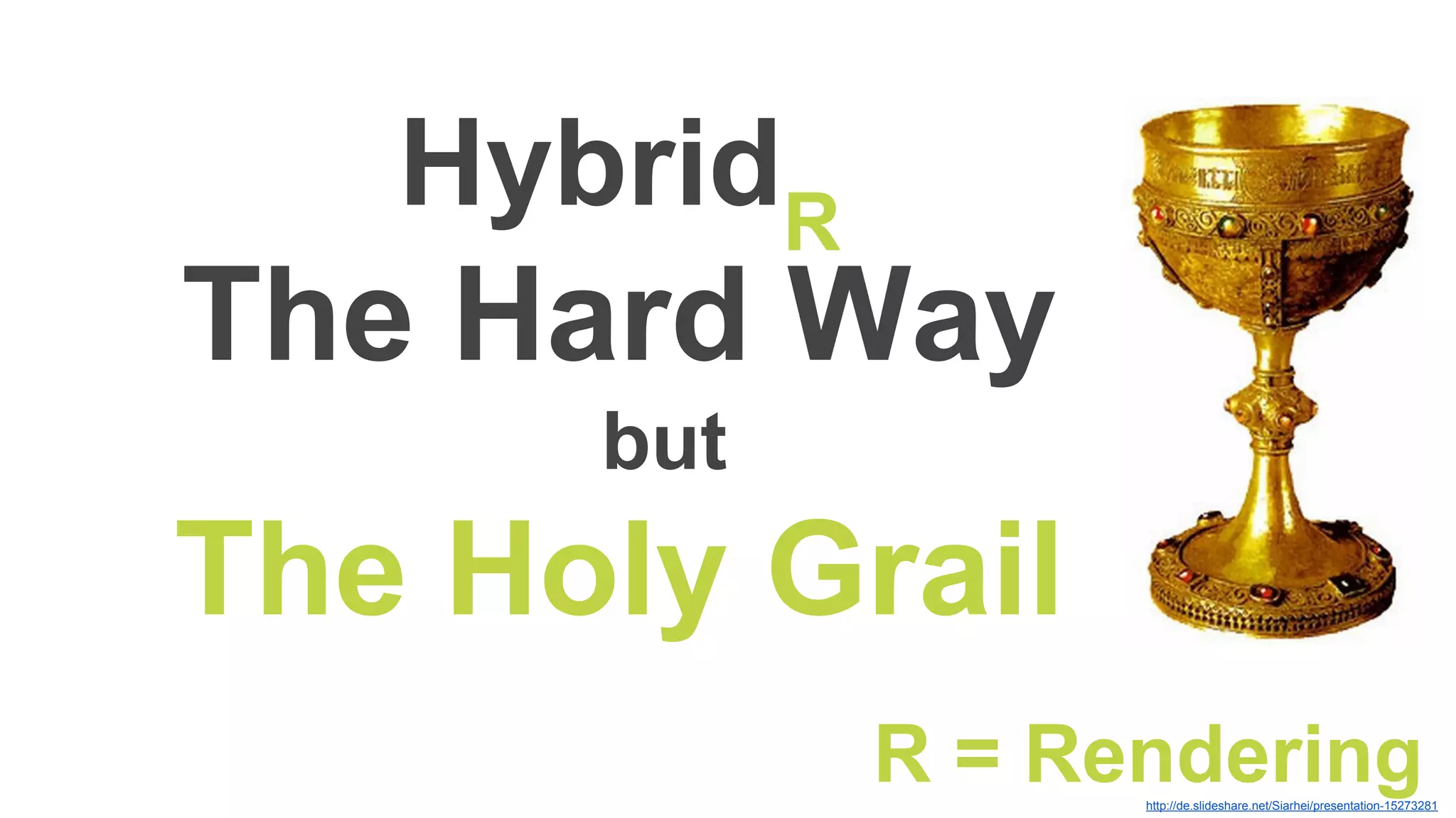 HybridR
The Hard Way
but
The Holy Grail
http://de.slideshare.net/Siarhei/presentation-15273281
R = Rendering
 