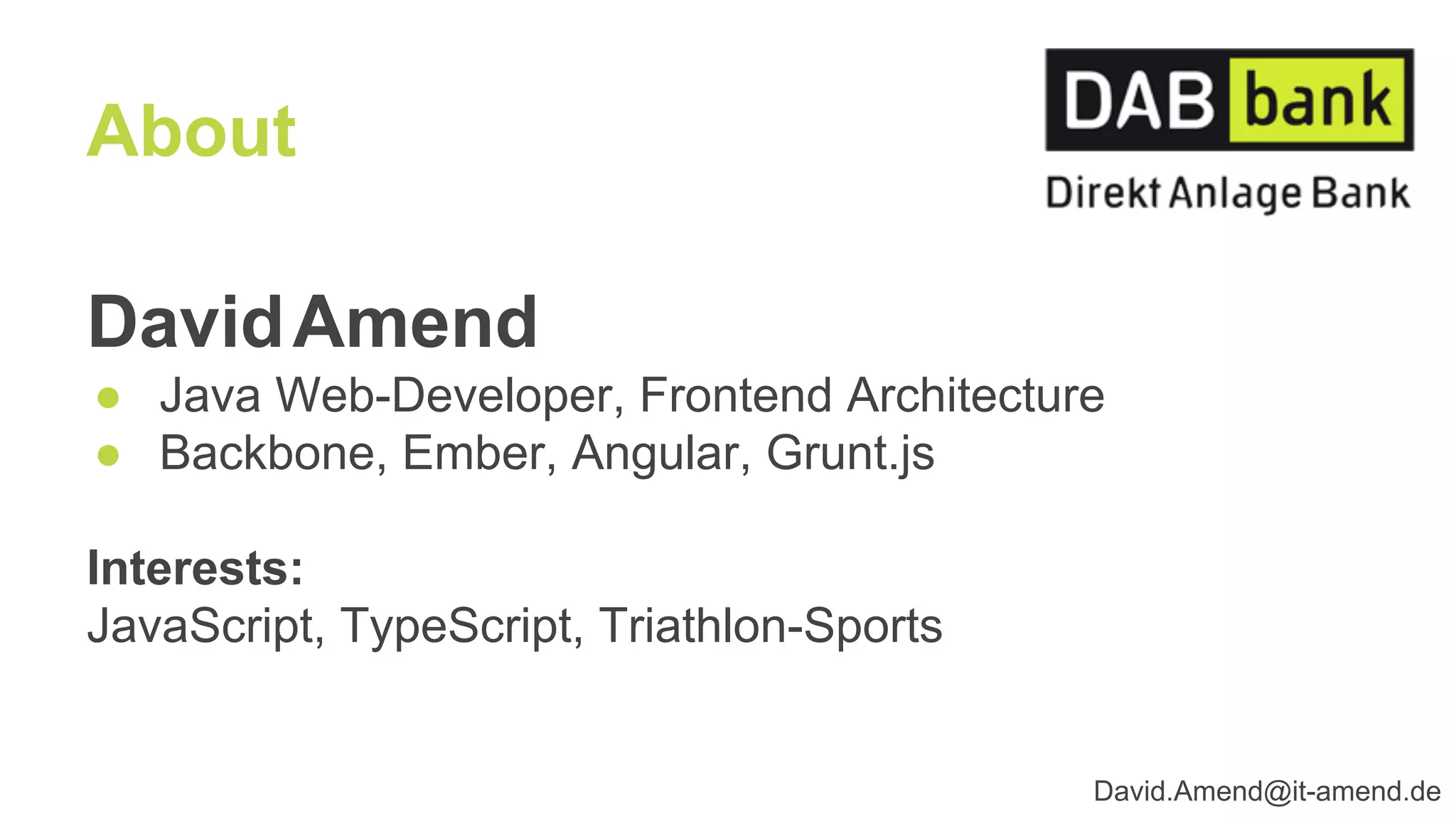 DavidAmend
● Java Web-Developer, Frontend Architecture
● Backbone, Ember, Angular, Grunt.js
Interests:
JavaScript, TypeScript, Triathlon-Sports
About
David.Amend@it-amend.de
 