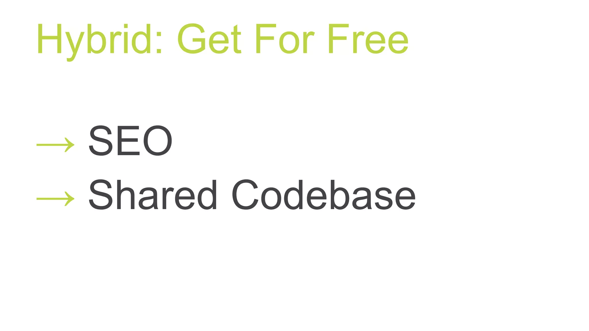 Hybrid: Get For Free
→ SEO
→ Shared Codebase
 