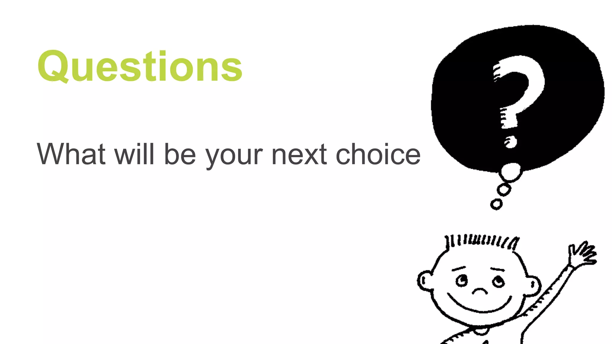 Questions
What will be your next choice
 