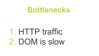 1. HTTP traffic
2. DOM is slow
Bottlenecks
 