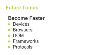 Future Trends
Become Faster
● Devices
● Browsers
● DOM
● Frameworks
● Protocols
 