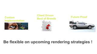 Be flexible on upcoming rendering strategies !
Custom
Implementation
Client Driven
Best of Breeds
Future Proof
 