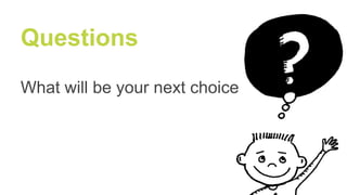 Questions
What will be your next choice
 