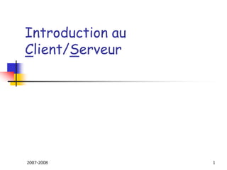 2007-2008 1
Introduction au
Client/Serveur
 