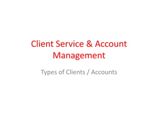 Client Service & Account
Management
Types of Clients / Accounts
 