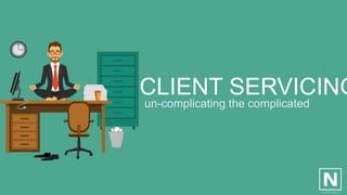 CLIENT SERVICING
un-complicating the complicated
 