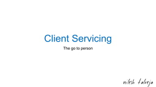 Client Servicing
The go to person
 