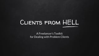 Clients from HELL
A Freelancer’s Toolkit
for Dealing with Problem Clients
 