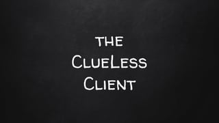 the CLUELESS Client: WEAKNESSES
● education
during design
● get them to
provide samples
at interview
● separate
design &
d...