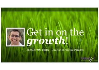 Get in on the
growth!
Michael ‘MC’ Carter - Director of Practice Paradox
 