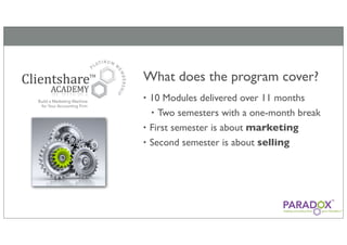 What does the program cover?
• 10 Modules delivered over 11 months
  • Two semesters with a one-month break
• First semester is about marketing
• Second semester is about selling
 
