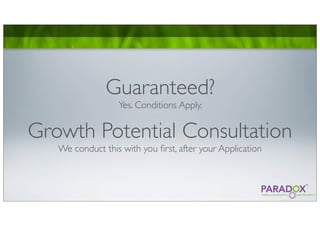 Guaranteed?
                  Yes. Conditions Apply.


Growth Potential Consultation
   We conduct this with you ﬁrst, after your Application
 