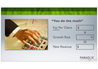 “You do the math”

Fee Per Client   $
AVERAGE
                     x
Growth Rate              %
                     =
New Revenue      $
 