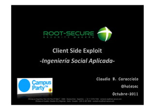 Client	
  Side	
  Exploit	
  	
  
-­‐Ingeniería	
  Social	
  Aplicada-­‐	
  

                                 Claudio B. Caracciolo
                                             @holesec
                                          Octubre-2011
 