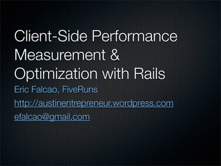 Client-Side Performance
Measurement &
Optimization with Rails
Eric Falcao, FiveRuns
http://austinentrepreneur.wordpress.com
efalcao@gmail.com
