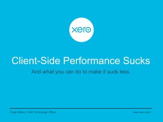 Client-Side Performance Sucks Craig Walker, Chief Technology Officer And what you can do to make it suck less. www.xero.com 