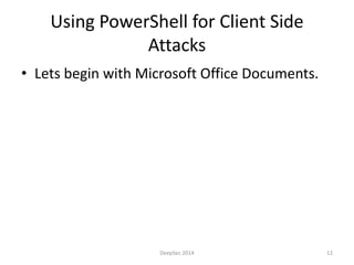 Using PowerShell for Client Side 
Attacks 
• Lets begin with Microsoft Office Documents. 
DeepSec 2014 12 
 