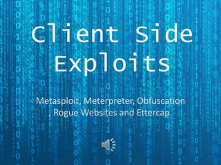 Client Side
Exploits
Metasploit, Meterpreter, Obfuscation
, Rogue Websites and Ettercap.

 