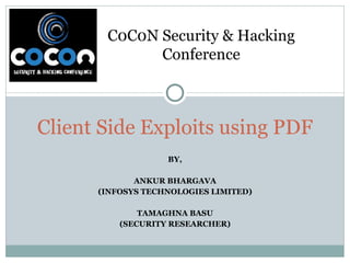 BY, ANKUR BHARGAVA (INFOSYS TECHNOLOGIES LIMITED) TAMAGHNA BASU (SECURITY RESEARCHER) Client Side Exploits using PDF C0C0N...