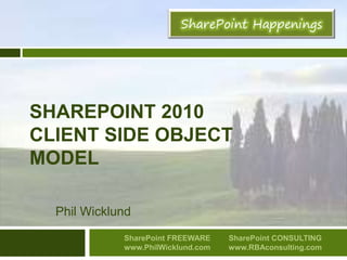 SHAREPOINT 2010
CLIENT SIDE OBJECT
MODEL
Phil Wicklund
SharePoint FREEWARE
www.PhilWicklund.com
SharePoint CONSULTING
www.RBAconsulting.com
 