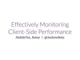 Effectively Monitoring
Client-Side Performance
MobileTea, Rome | @AndrewRota
 