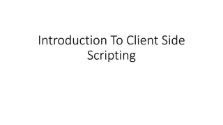 Introduction To Client Side
Scripting
 