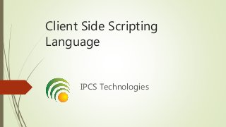 Client Side Scripting
Language
IPCS Technologies
 