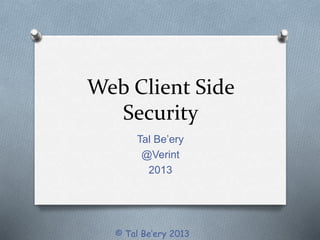 Web Client Side
Security
Tal Be’ery
@Verint
2013
© Tal Be’ery 2013
 