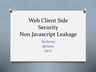 Web Client Side
Security
Non Javascript Leakage
Tal Be’ery
@Verint
2013
 