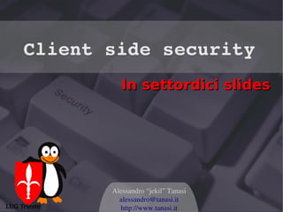 Client side security
                 In settordici slides




              Alessandro “jekil” Tanasi
                alessandro@tanasi.it
LUG Trieste     http://www.tanasi.it
 