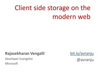 Client side storage on the
                     modern web



Rajasekharan Vengalil     bit.ly/avranju
Developer Evangelist           @avranju
Microsoft
 