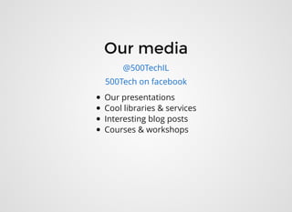 Our mediaOur media
Our presentations
Cool libraries & services
Interesting blog posts
Courses & workshops
@500TechIL
500Tech on facebook
 